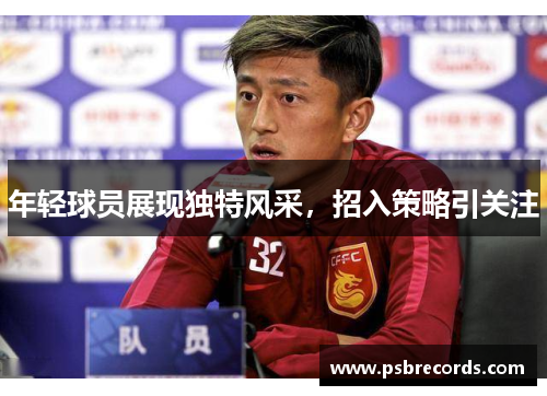 年轻球员展现独特风采，招入策略引关注