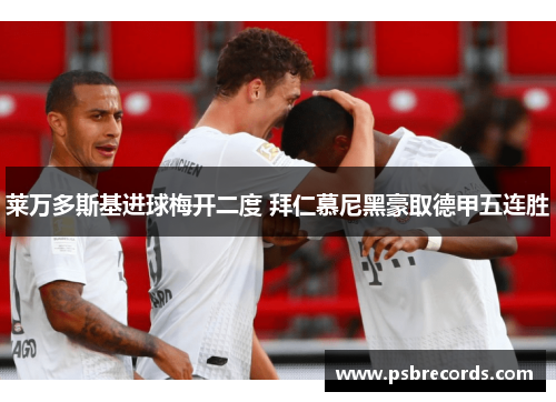 莱万多斯基进球梅开二度 拜仁慕尼黑豪取德甲五连胜